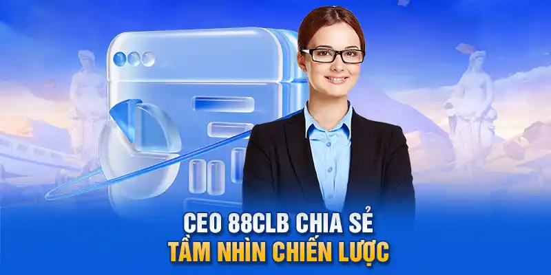  CEO 88clb chia sẻ tầm nhìn chiến lược.