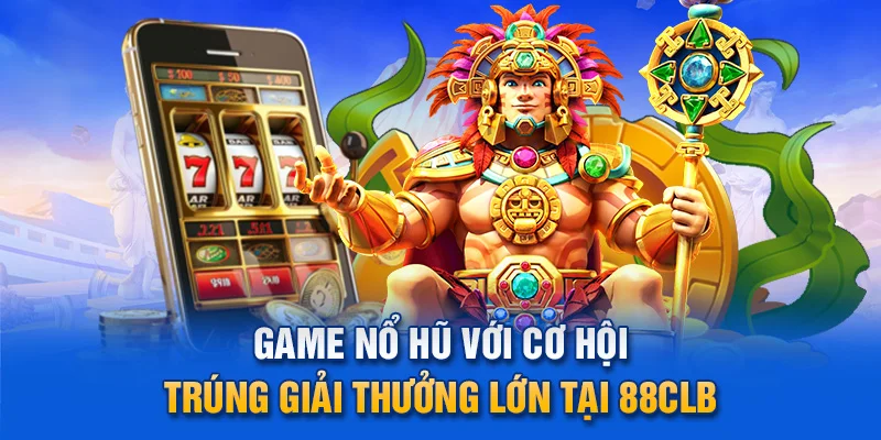 Game nổ hũ với cơ hội trúng giải thưởng lớn tại 88clb.